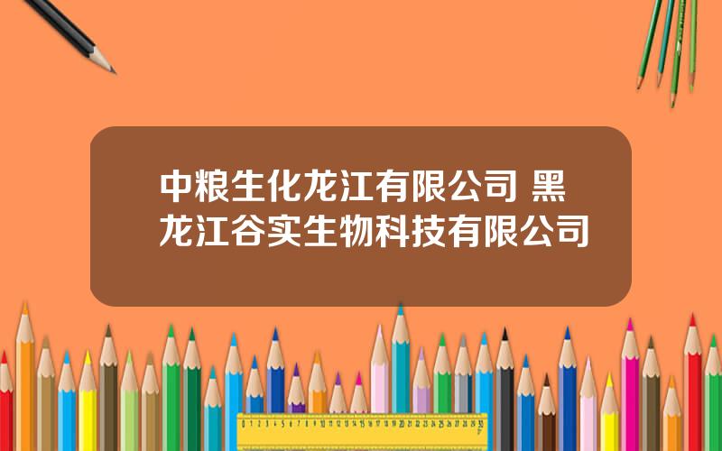 中粮生化龙江有限公司 黑龙江谷实生物科技有限公司